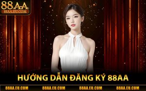 Hướng Dẫn Đăng Ký 88aa Trang Chủ